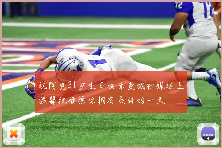 祝阿克31岁生日快乐曼城社媒送上温馨祝福愿你拥有美好的一天