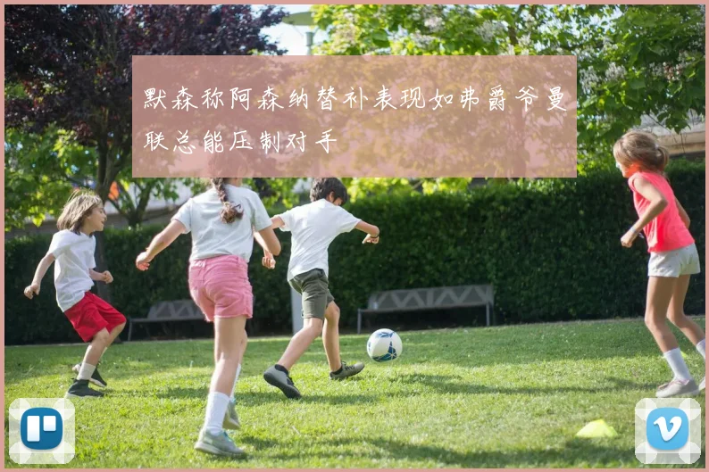 默森称阿森纳替补表现如弗爵爷曼联总能压制对手