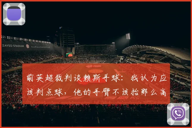 前英超裁判谈赖斯手球：我认为应该判点球，他的手臂不该抬那么高