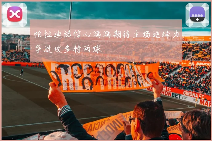 帕拉迪诺信心满满期待主场逆转力争进攻多特两球