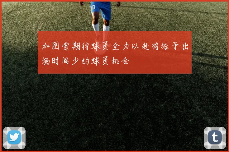 加图索期待球员全力以赴将给予出场时间少的球员机会