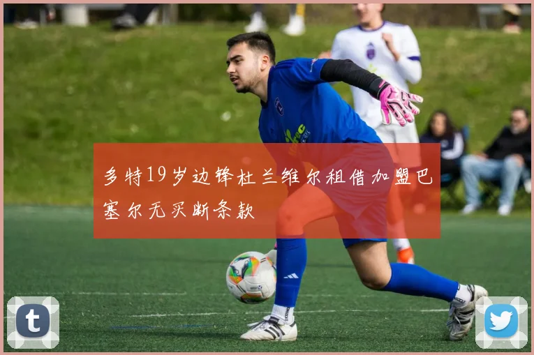 多特19岁边锋杜兰维尔租借加盟巴塞尔无买断条款