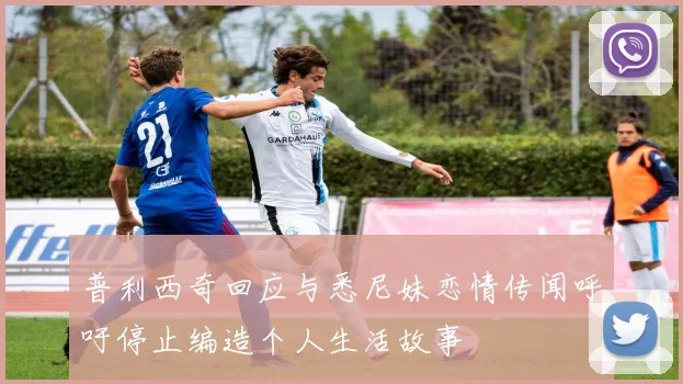 普利西奇回应与悉尼妹恋情传闻呼吁停止编造个人生活故事