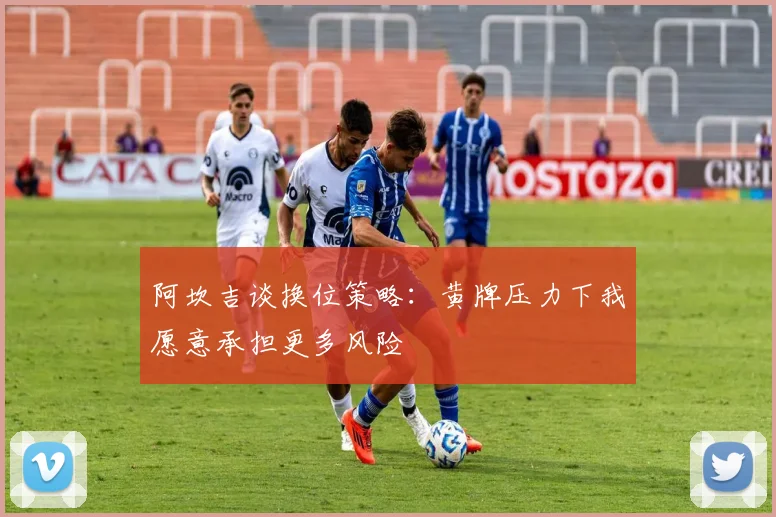 阿坎吉谈换位策略：黄牌压力下我愿意承担更多风险