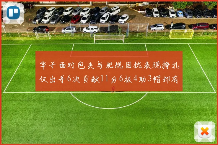 华子面对包夹与犯规困扰表现挣扎仅出手6次贡献11分6板4助3帽却有8次失误