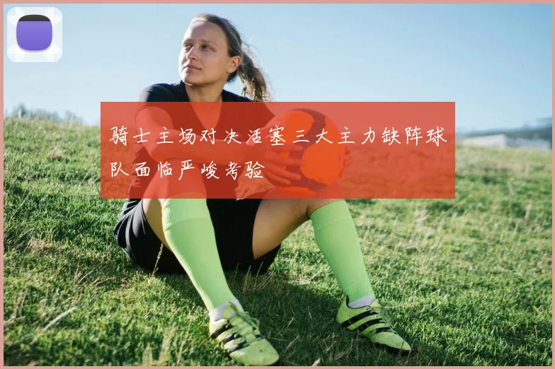 骑士主场对决活塞三大主力缺阵球队面临严峻考验