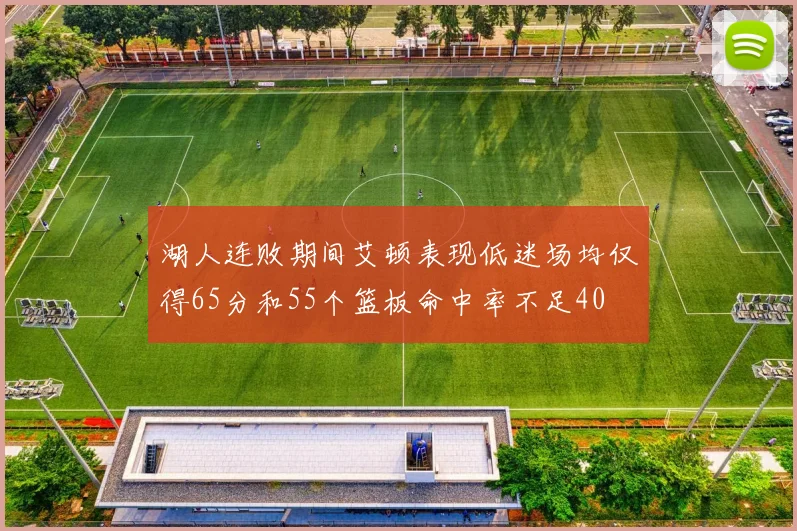 湖人连败期间艾顿表现低迷场均仅得65分和55个篮板命中率不足40